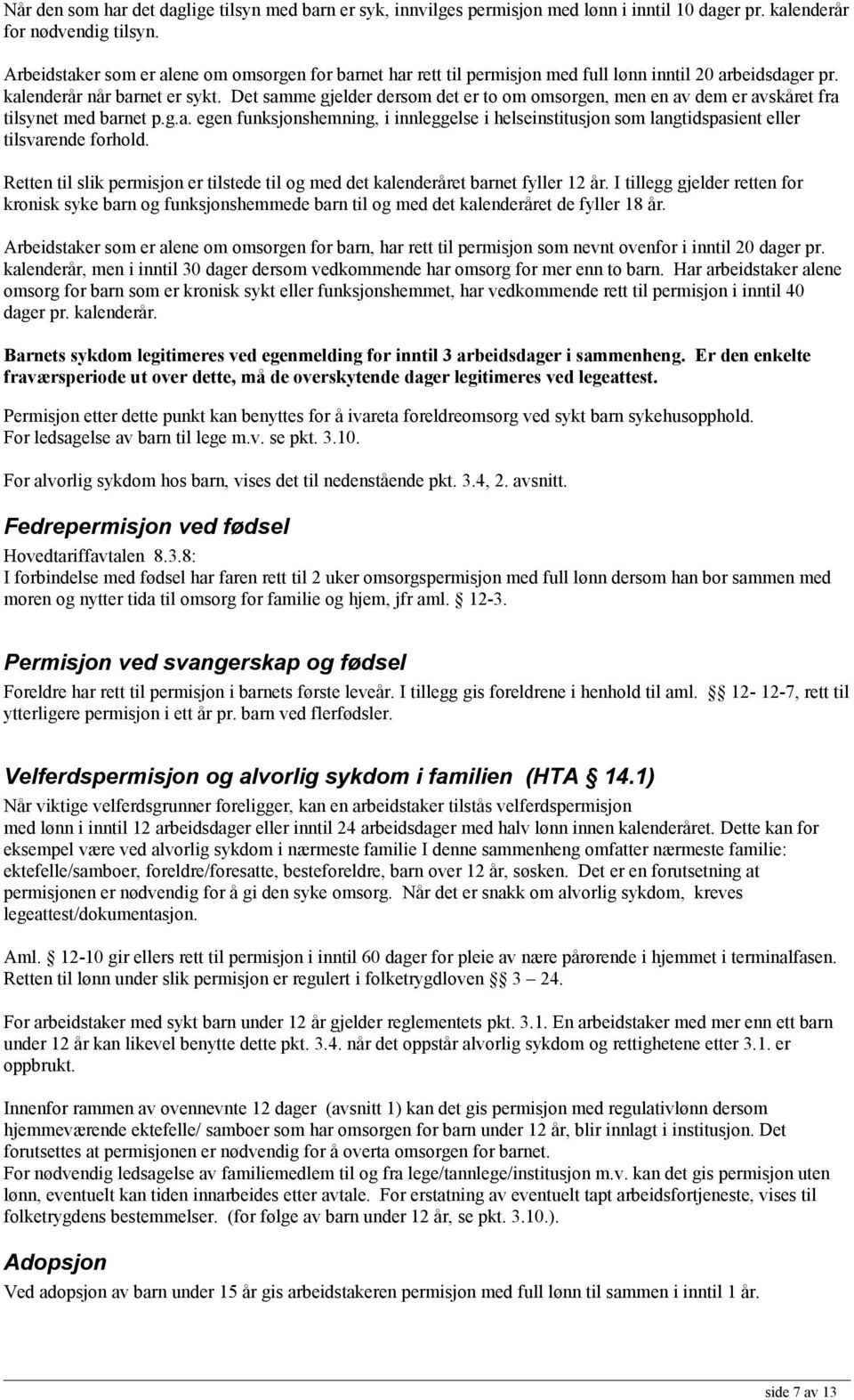 Det samme gjelder dersom det er to om omsorgen, men en av dem er avskåret fra tilsynet med barnet p.g.a. egen funksjonshemning, i innleggelse i helseinstitusjon som langtidspasient eller tilsvarende forhold.