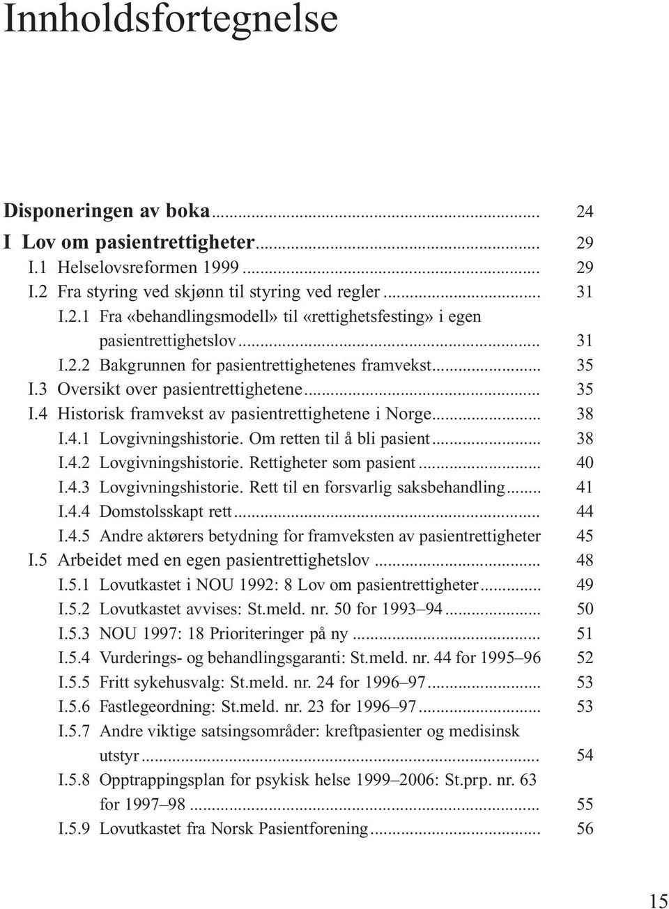 Om retten til å bli pasient... I.4.2 Lovgivningshistorie. Rettigheter som pasient... I.4.3 Lovgivningshistorie. Rett til en forsvarlig saksbehandling... I.4.4 Domstolsskapt rett... I.4.5 Andre aktørers betydning for framveksten av pasientrettigheter I.