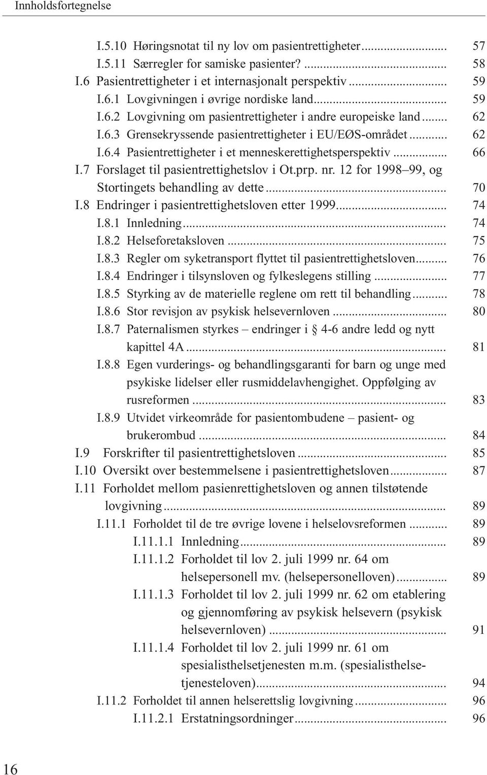 prp. nr. 12 for 1998 99, og Stortingets behandling av dette... I.8 Endringer i pasientrettighetsloven etter 1999... I.8.1 Innledning... I.8.2 Helseforetaksloven... I.8.3 Regler om syketransport flyttet til pasientrettighetsloven.