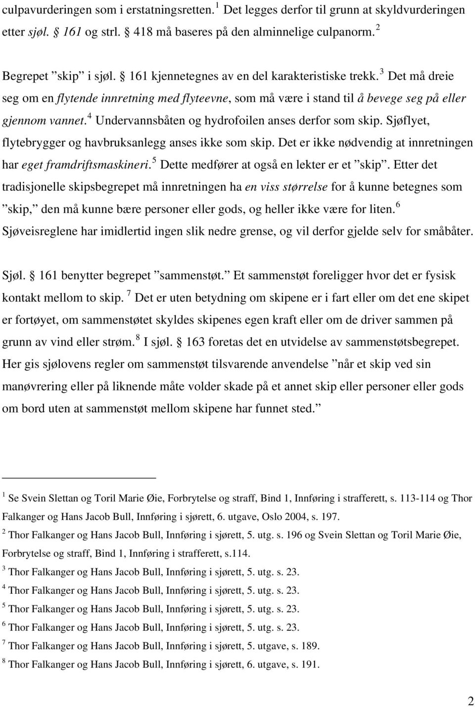 4 Undervannsbåten og hydrofoilen anses derfor som skip. Sjøflyet, flytebrygger og havbruksanlegg anses ikke som skip. Det er ikke nødvendig at innretningen har eget framdriftsmaskineri.