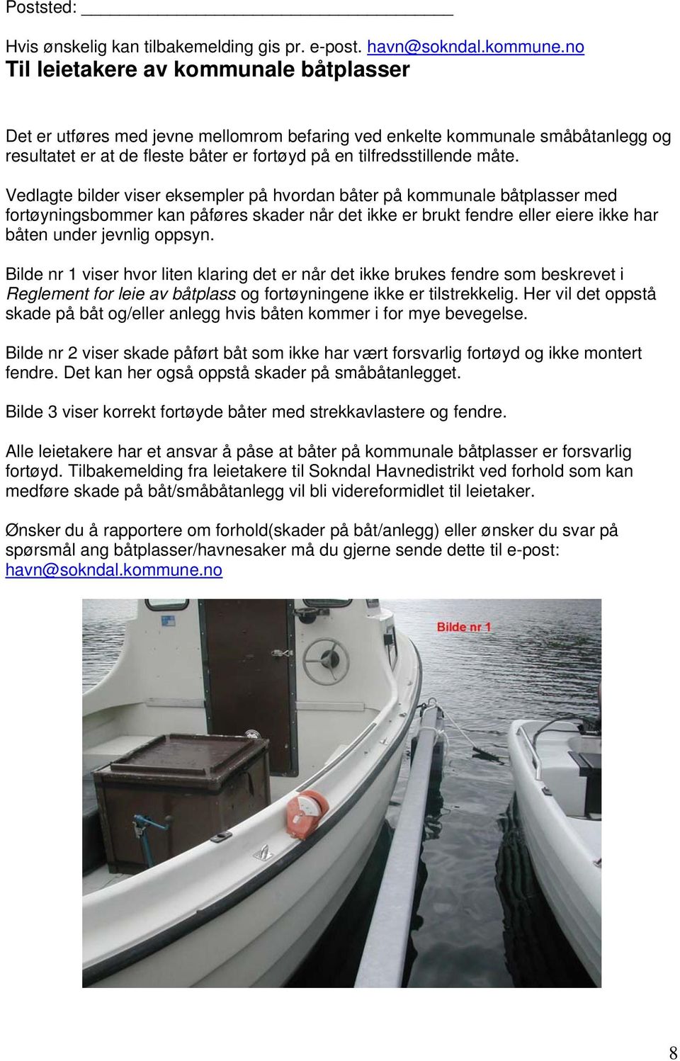 Vedlagte bilder viser eksempler på hvordan båter på kommunale båtplasser med fortøyningsbommer kan påføres skader når det ikke er brukt fendre eller eiere ikke har båten under jevnlig oppsyn.