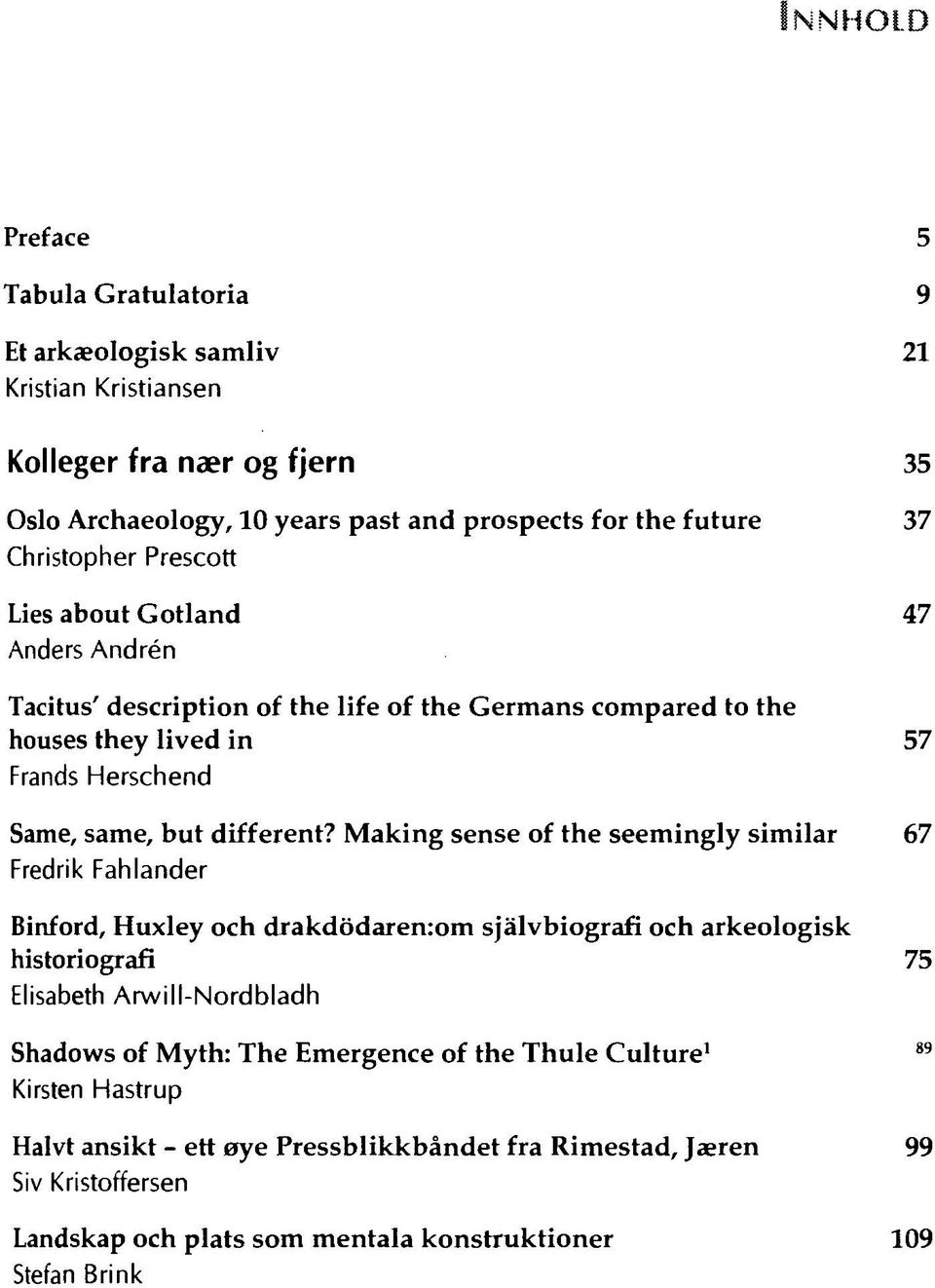 Making sense of the seemingly similar Fredrik Fahlander Binford, Huxley och drakdodarenrom sjalvbiografi och arkeologisk historiografi Elisabeth Arwill-Nordbladh Shadows of Myth: The
