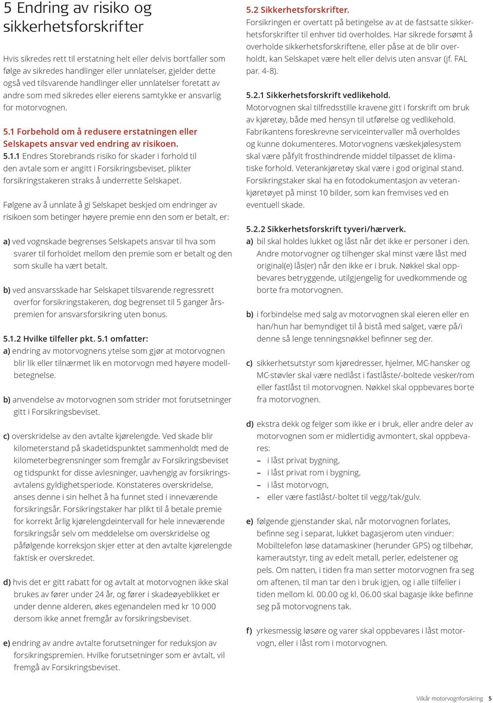 1 Forbehold om å redusere erstatningen eller Selskapets ansvar ved endring av risikoen. 5.1.1 Endres Storebrands risiko for skader i forhold til den avtale som er angitt i Forsikringsbeviset, plikter forsikringstakeren straks å underrette Selskapet.