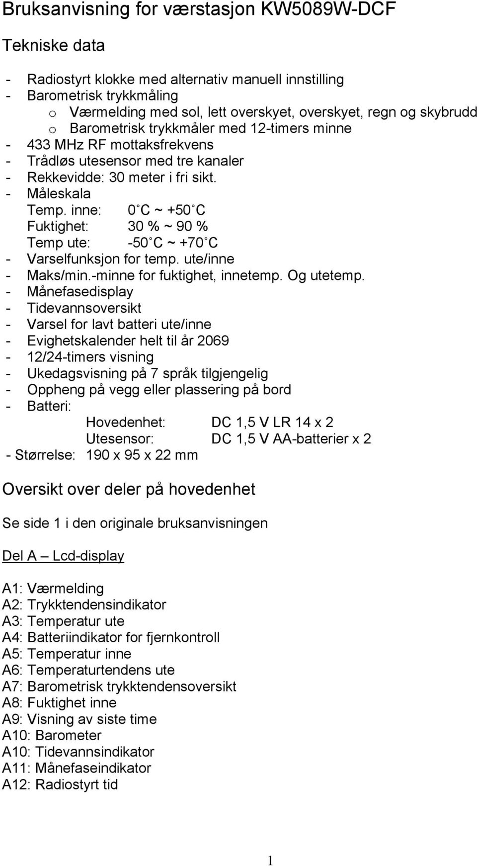 inne: 0 C ~ +50 C Fuktighet: 30 % ~ 90 % Temp ute: -50 C ~ +70 C - Varselfunksjon for temp. ute/inne - Maks/min.-minne for fuktighet, innetemp. Og utetemp.