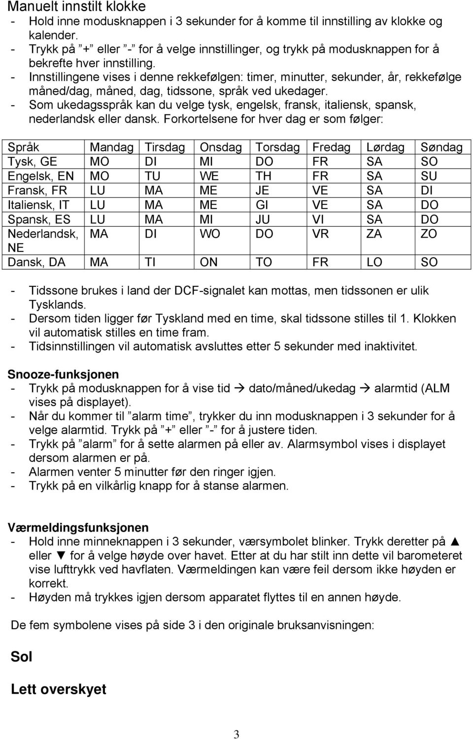 - Innstillingene vises i denne rekkefølgen: timer, minutter, sekunder, år, rekkefølge måned/dag, måned, dag, tidssone, språk ved ukedager.