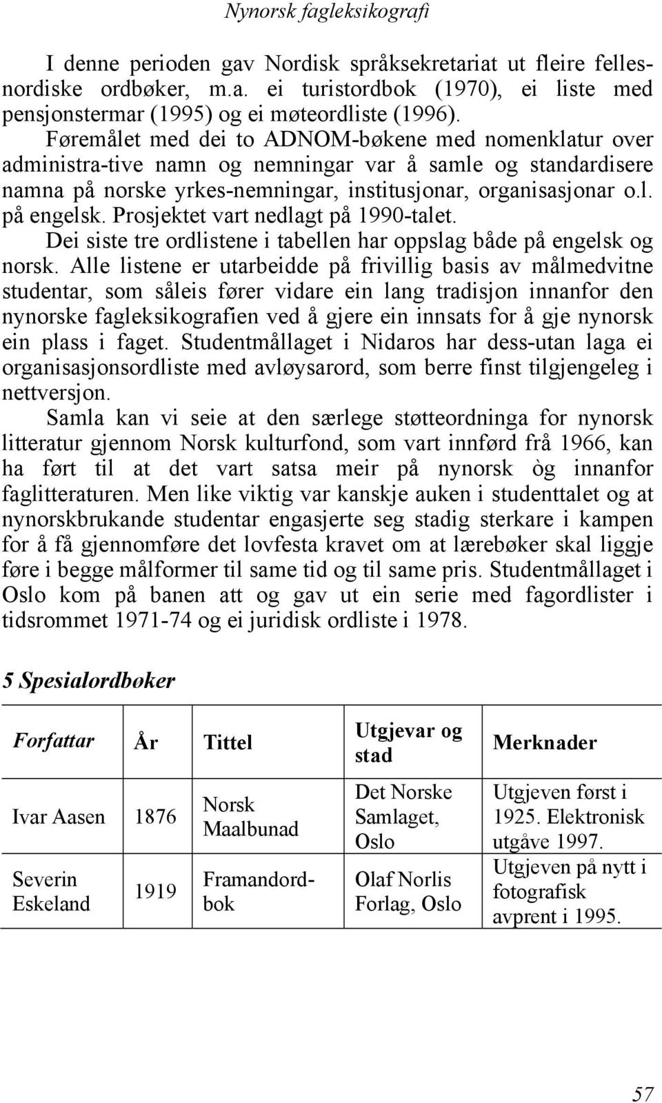 Prosjektet vart nedlagt på 1990-talet. Dei siste tre ordlistene i tabellen har oppslag både på engelsk og norsk.