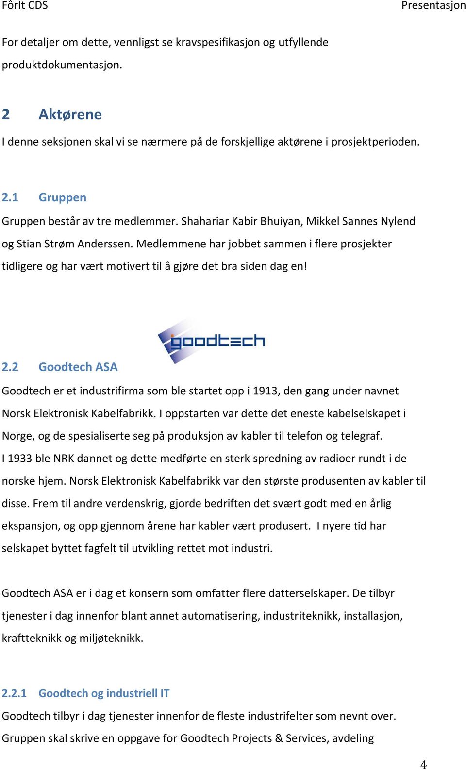 2 Goodtech ASA Goodtech er et industrifirma som ble startet opp i 1913, den gang under navnet Norsk Elektronisk Kabelfabrikk.