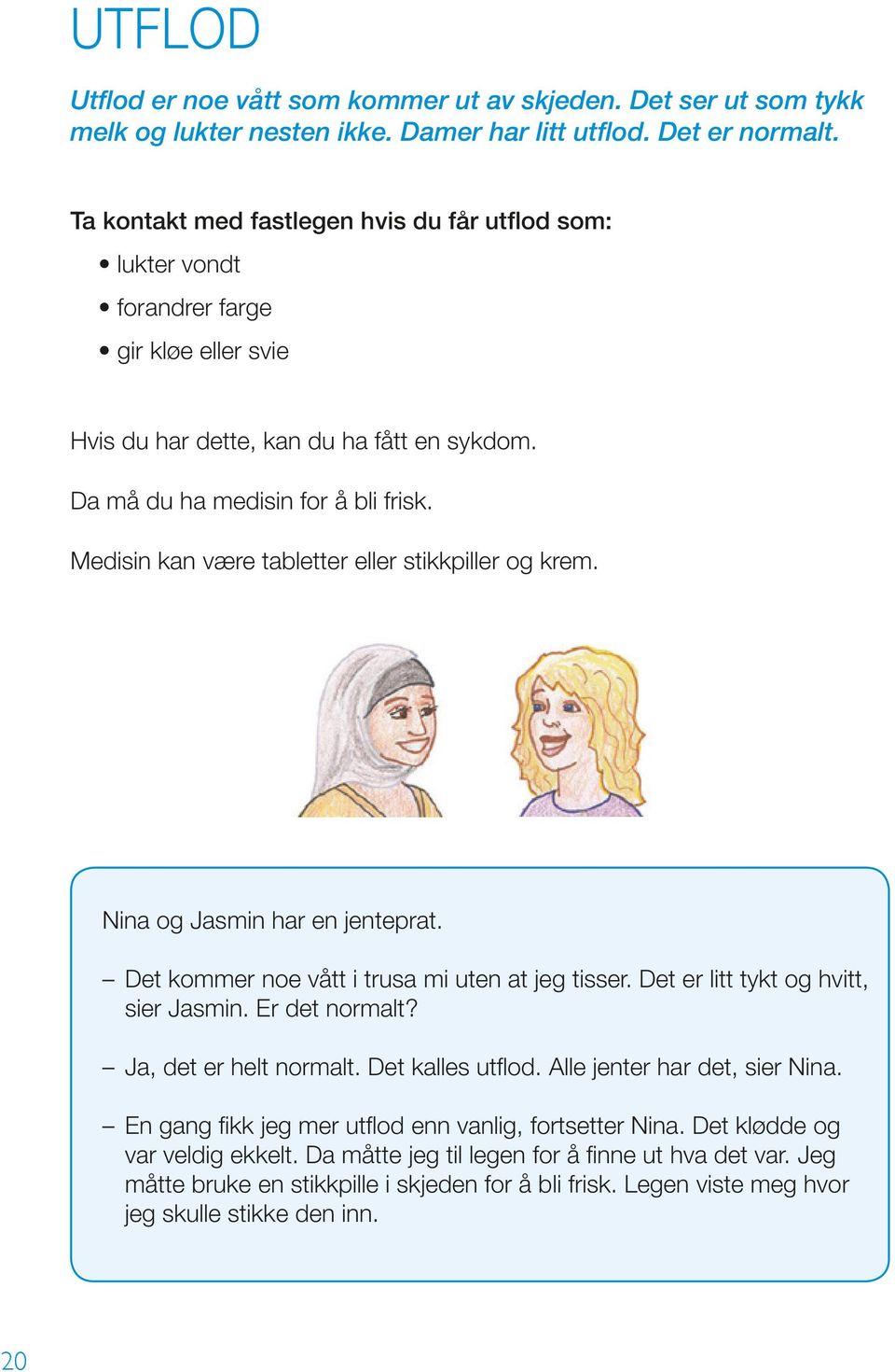 Medisin kan være tabletter eller stikkpiller og krem. Nina og Jasmin har en jenteprat. Det kommer noe vått i trusa mi uten at jeg tisser. Det er litt tykt og hvitt, sier Jasmin. Er det normalt?