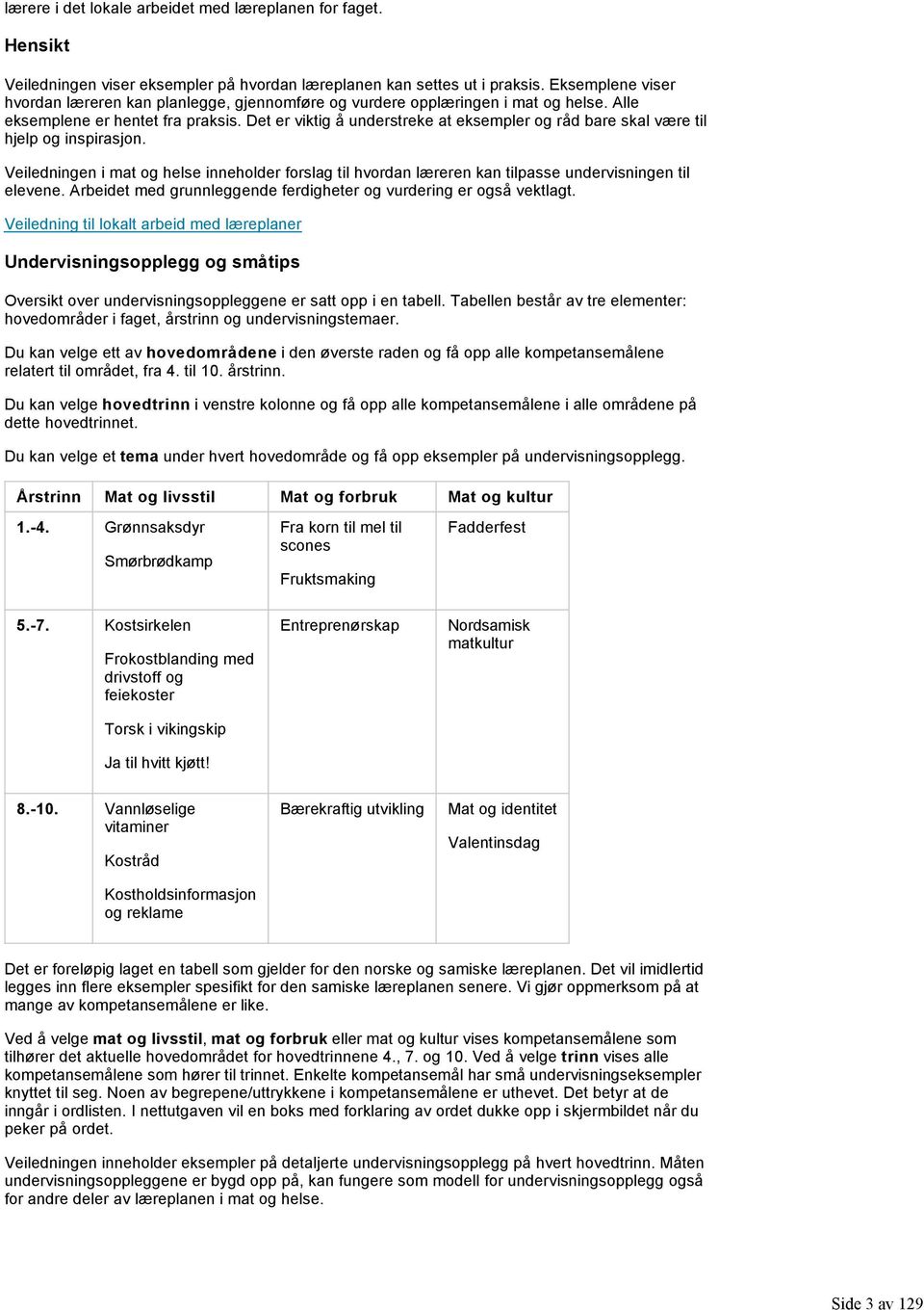 Det er viktig å understreke at eksempler og råd bare skal være til hjelp og inspirasjon. Veiledningen i mat og helse inneholder forslag til hvordan læreren kan tilpasse undervisningen til elevene.