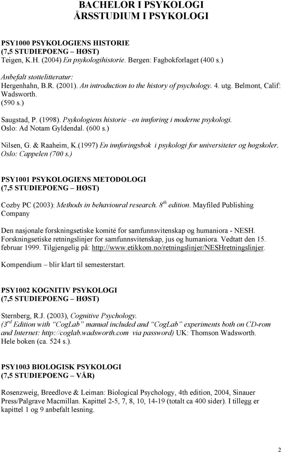 ) Nilsen, G. & Raaheim, K.(1997) En innføringsbok i psykologi for universiteter og høgskoler. Oslo: Cappelen (700 s.) PSY1001 PSYKOLOGIENS METODOLOGI Cozby PC (2003): Methods in behavioural research.