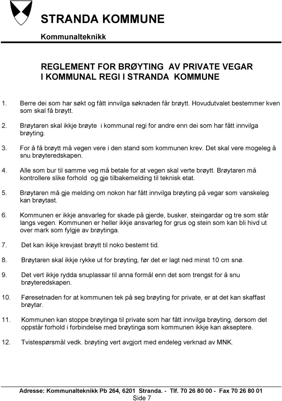 For å få brøytt må vegen vere i den stand som kommunen krev. Det skal vere mogeleg å snu brøyteredskapen. 4. Alle som bur til samme veg må betale for at vegen skal verte brøytt.