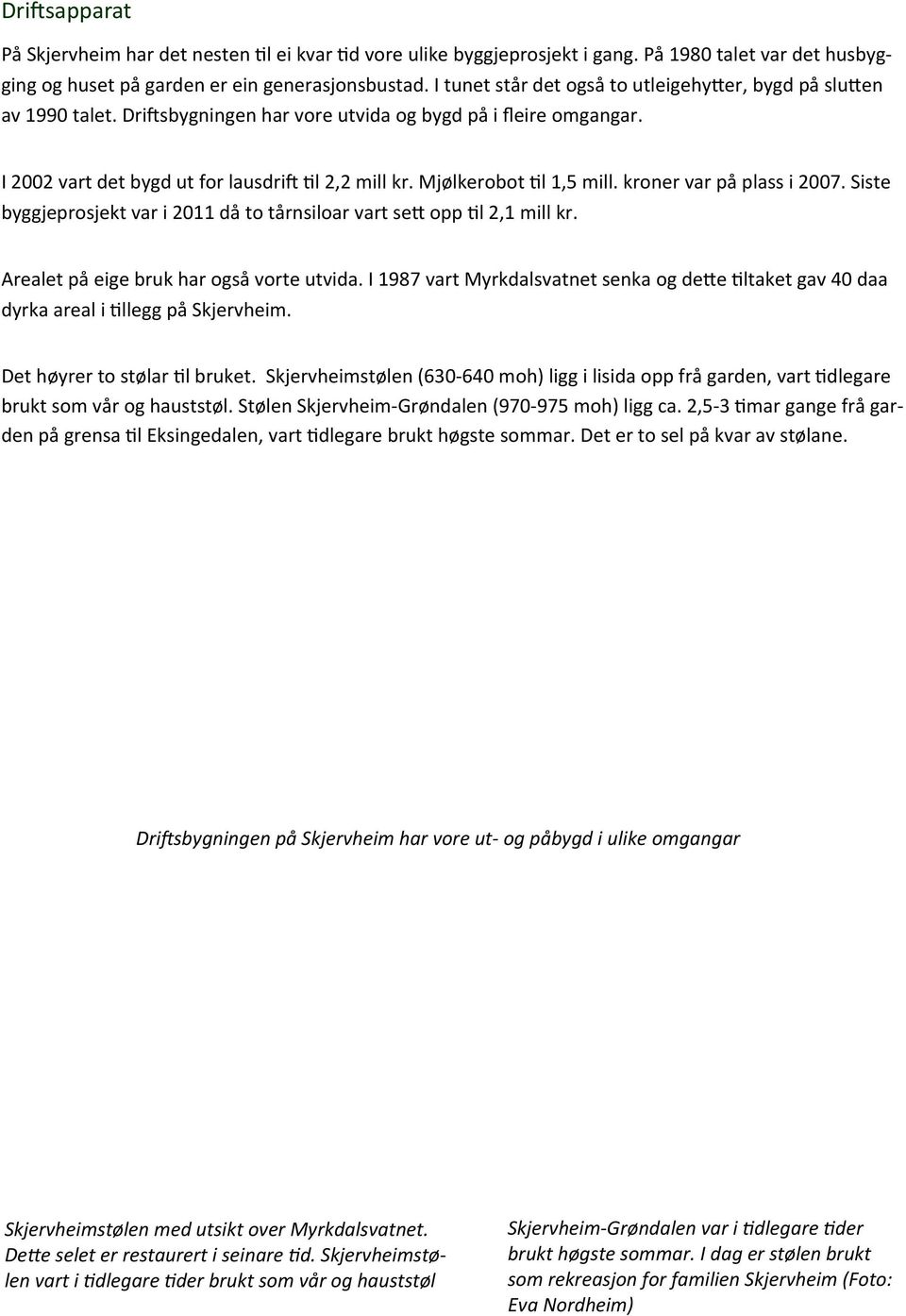 Mjølkerobot l 1,5 mill. kroner var på plass i 2007. Siste byggjeprosjekt var i 2011 då to tårnsiloar vart se opp l 2,1 mill kr. Arealet på eige bruk har også vorte utvida.