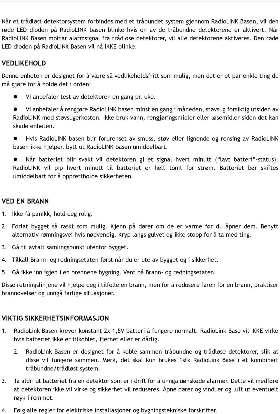 VEDLIKEHOLD Denne enheten er designet for å være så vedlikeholdsfritt som mulig, men det er et par enkle ting du må gjøre for å holde det i orden: Vi anbefaler test av detektoren en gang pr. uke.