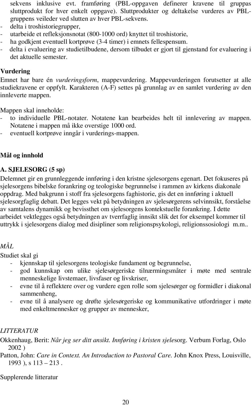 - delta troshstoregrupper, - utarbede et refleksjonsnotat (800-1000 ord) knyttet tl troshstore, - ha godkjent eventuell kortprøve (3-4 tmer) emnets fellespensum.