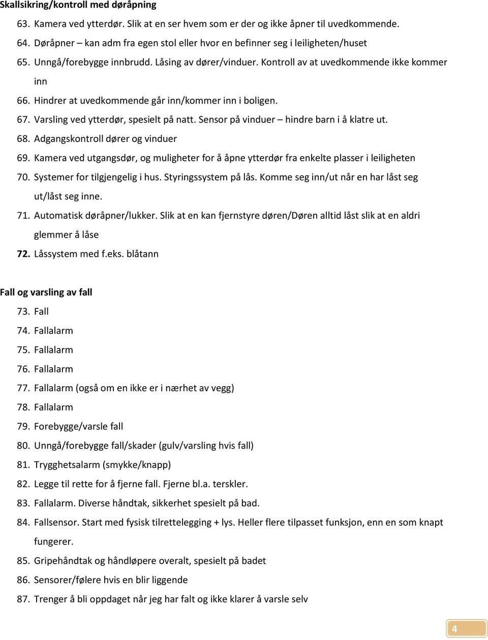 Hindrer at uvedkommende går inn/kommer inn i boligen. 67. Varsling ved ytterdør, spesielt på natt. Sensor på vinduer hindre barn i å klatre ut. 68. Adgangskontroll dører og vinduer 69.