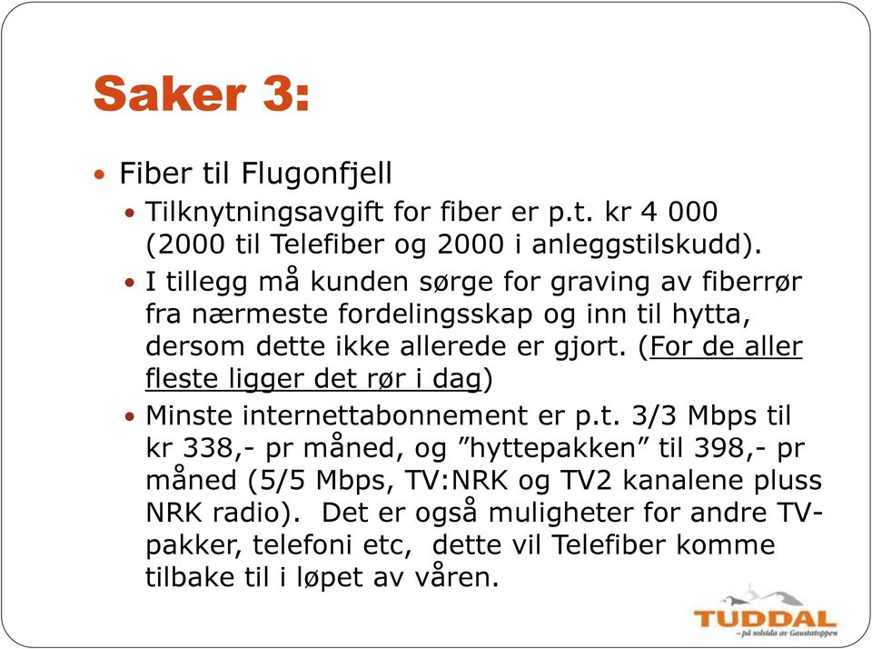 (For de aller fleste ligger det rør i dag) Minste internettabonnement er p.t. 3/3 Mbps til kr 338,- pr måned, og hyttepakken til 398,- pr måned (5/5 Mbps, TV:NRK og TV2 kanalene pluss NRK radio).
