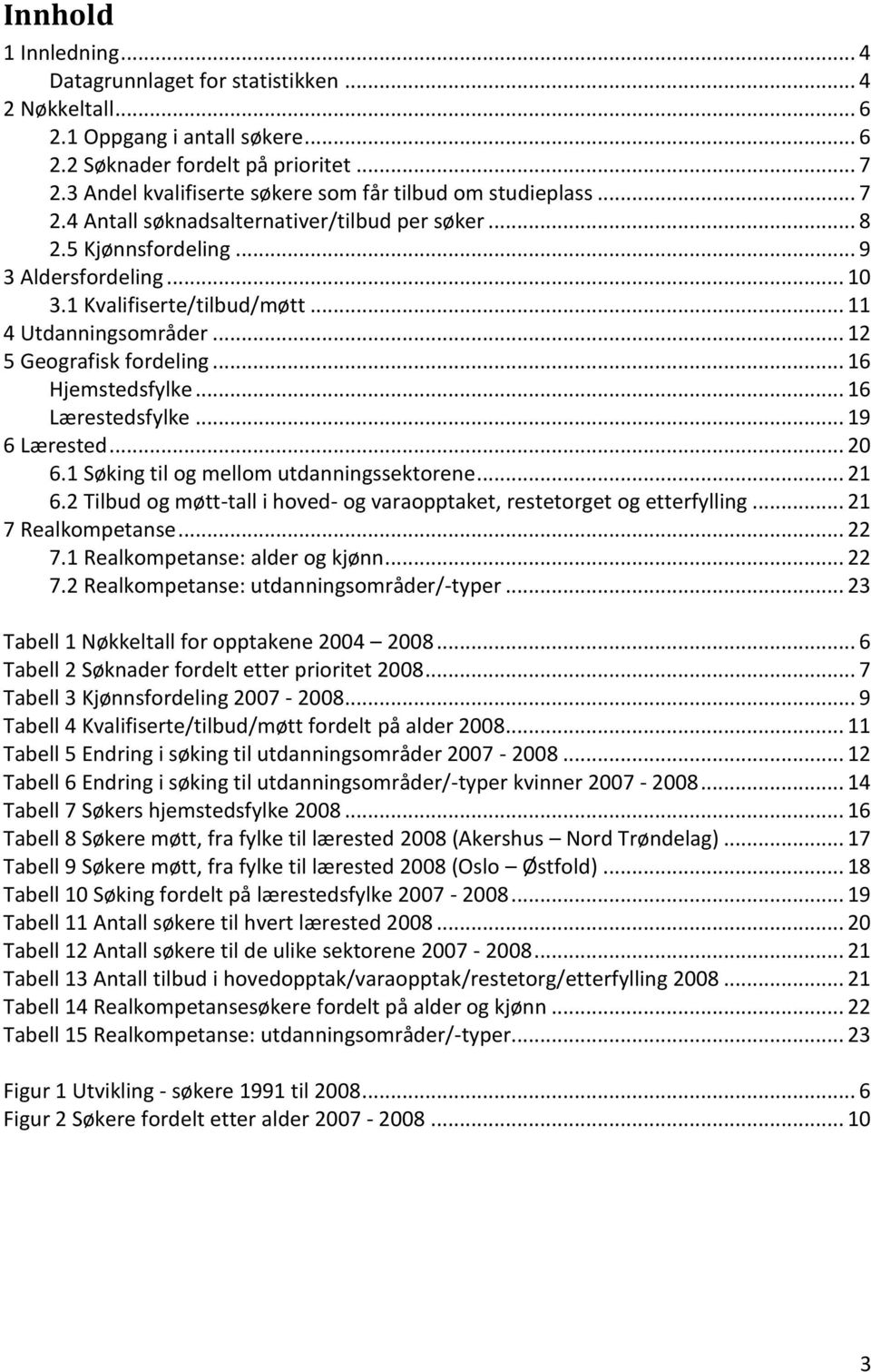 .. 11 4 Utdanningsområder... 12 5 Geografisk fordeling... 16 Hjemstedsfylke... 16 Lærestedsfylke... 19 6 Lærested... 20 6.1 Søking til og mellom utdanningssektorene... 21 6.