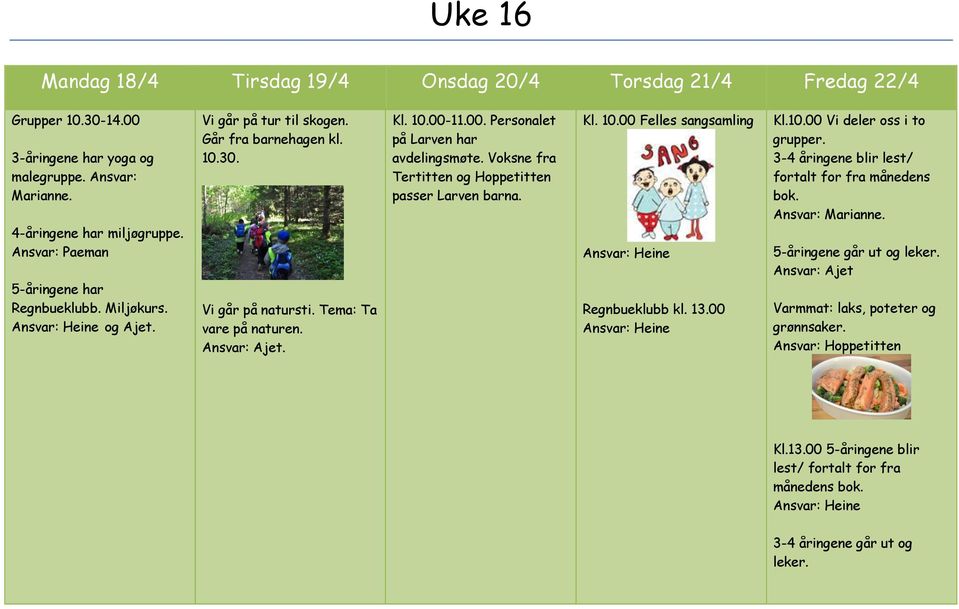 11.00. Personalet på Larven har avdelingsmøte. Voksne fra Tertitten og Hoppetitten passer Larven barna. Kl. 10.00 Felles sangsamling Regnbueklubb kl. 13.00 Kl.10.00 Vi deler oss i to grupper.