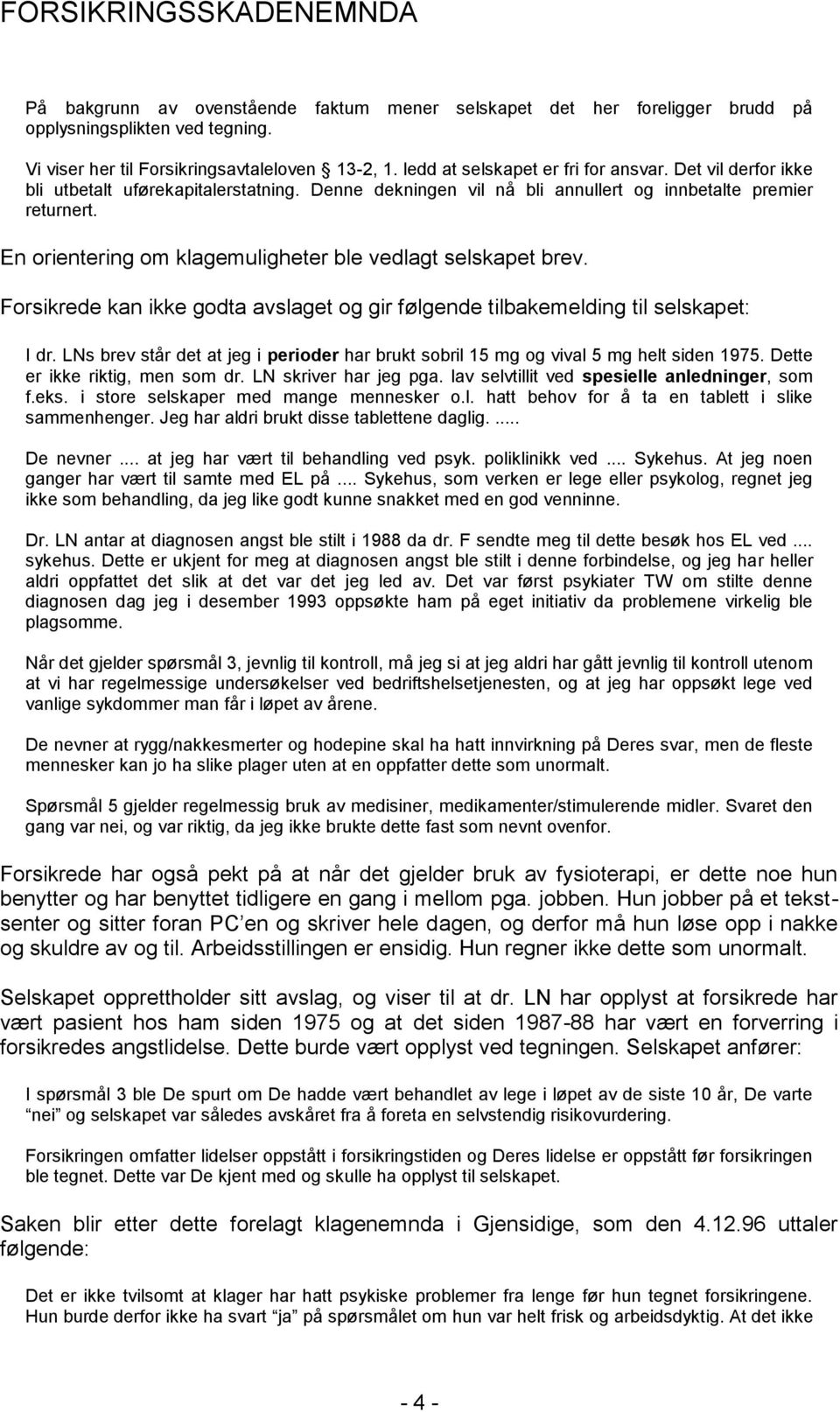 Forsikrede kan ikke godta avslaget og gir følgende tilbakemelding til selskapet: I dr. LNs brev står det at jeg i perioder har brukt sobril 15 mg og vival 5 mg helt siden 1975.