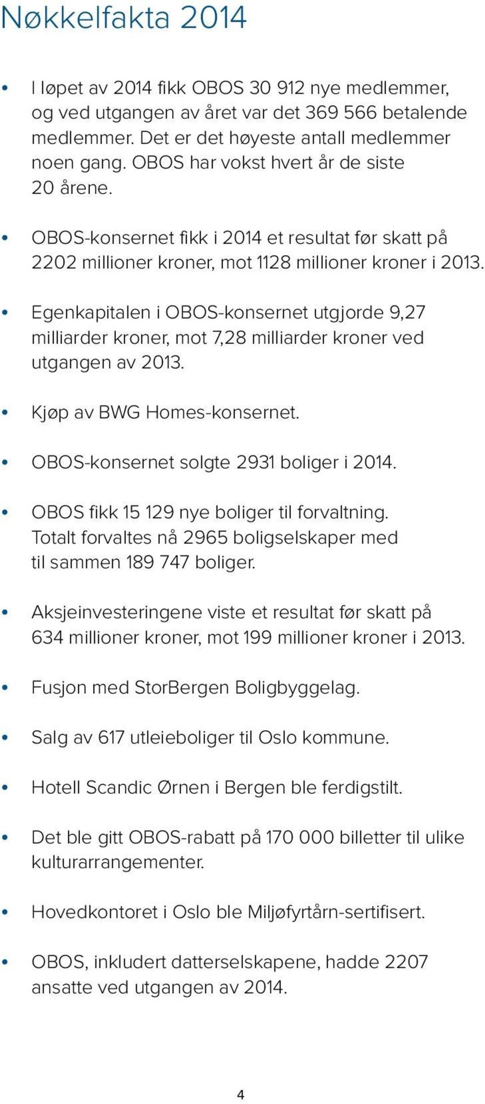 Egenkapitalen i OBOS-konsernet utgjorde 9,27 milliarder kroner, mot 7,28 milliarder kroner ved utgangen av 2013. Kjøp av BWG Homes-konsernet. OBOS-konsernet solgte 2931 boliger i 2014.