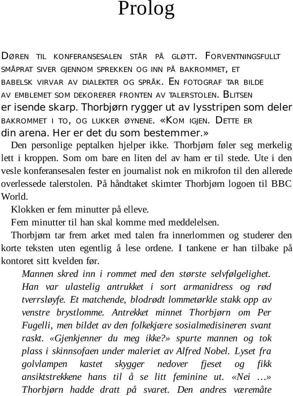 DETTE ER din arena. Her er det du som bestemmer.» Den personlige peptalken hjelper ikke. Thorbjørn føler seg merkelig lett i kroppen. Som om bare en liten del av ham er til stede.