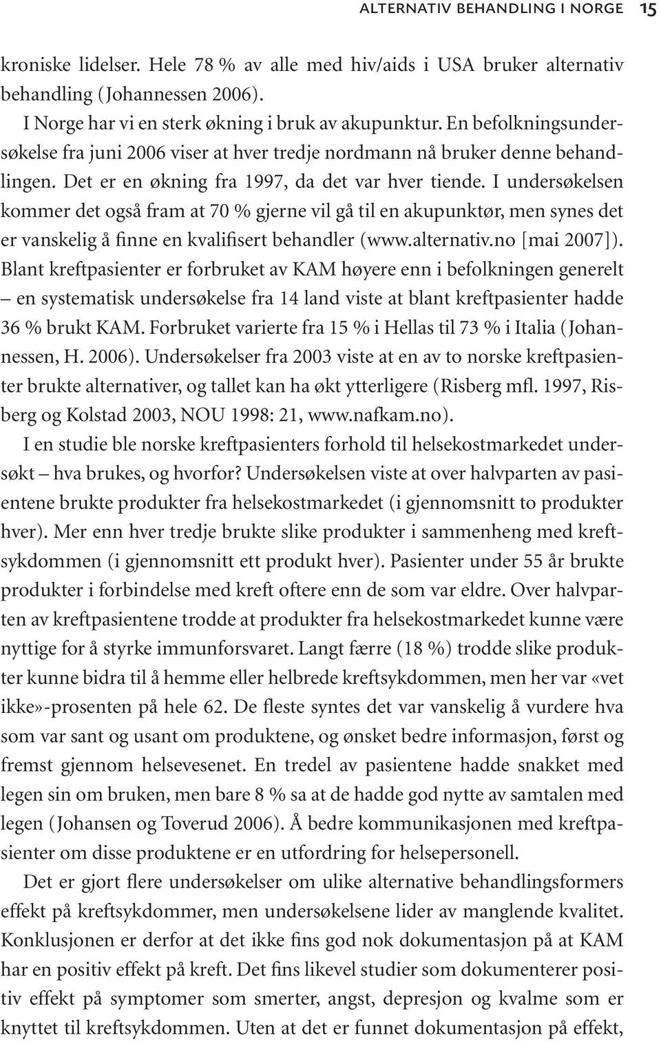 I undersøkelsen kommer det også fram at 70 % gjerne vil gå til en akupunktør, men synes det er vanskelig å finne en kvalifisert behandler (www.alternativ.no [mai 2007]).