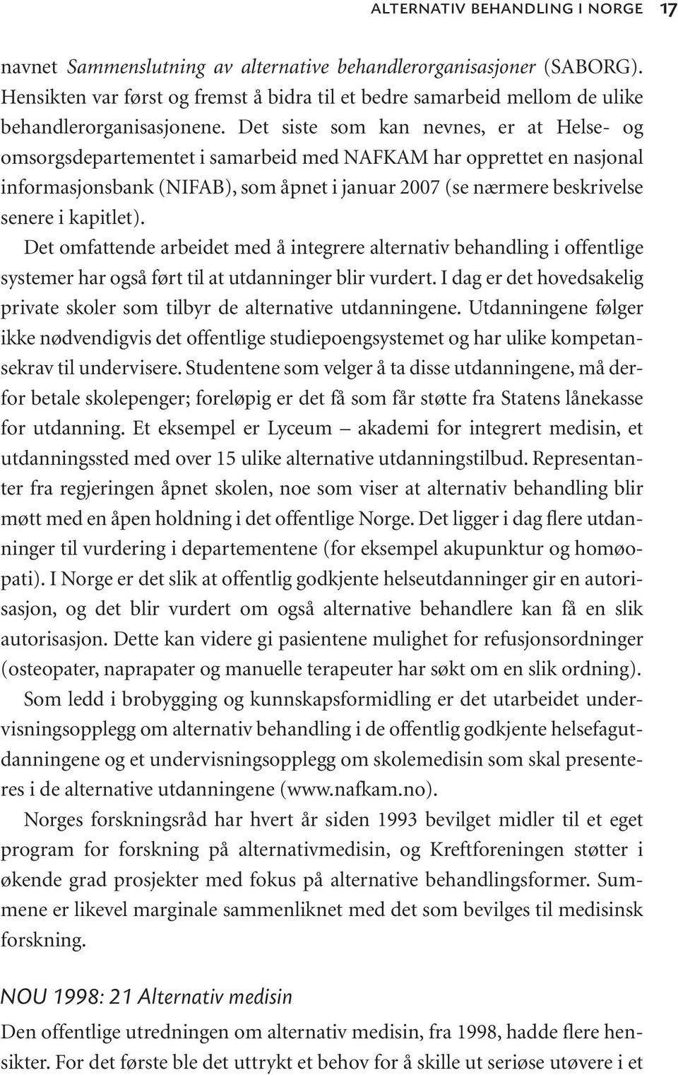 Det siste som kan nevnes, er at Helse- og omsorgsdepartementet i samarbeid med NAFKAM har opprettet en nasjonal informasjonsbank (NIFAB), som åpnet i januar 2007 (se nærmere beskrivelse senere i