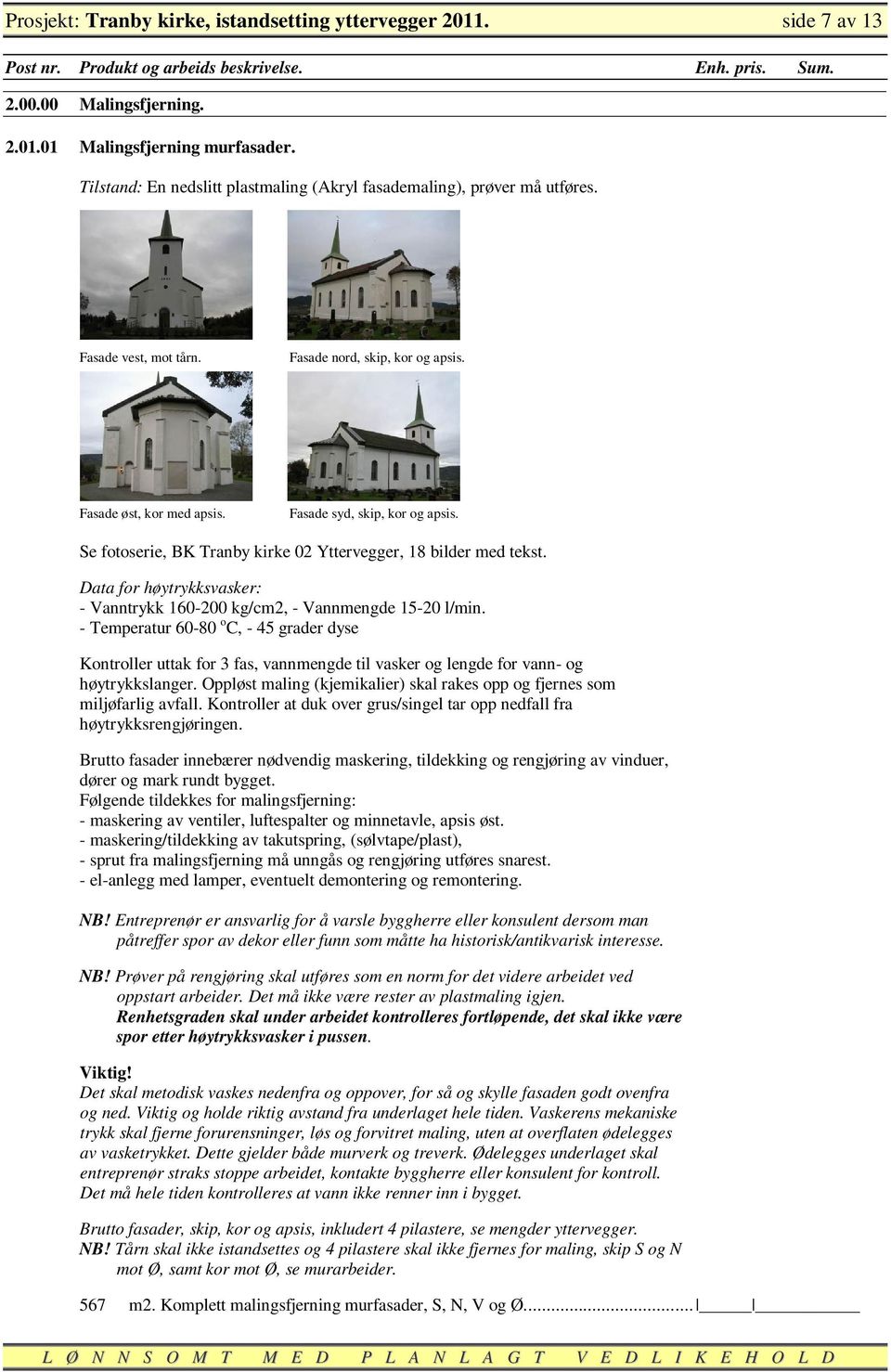 Se fotoserie, BK Tranby kirke 02 Yttervegger, 18 bilder med tekst. Data for høytrykksvasker: - Vanntrykk 160-200 kg/cm2, - Vannmengde 15-20 l/min.