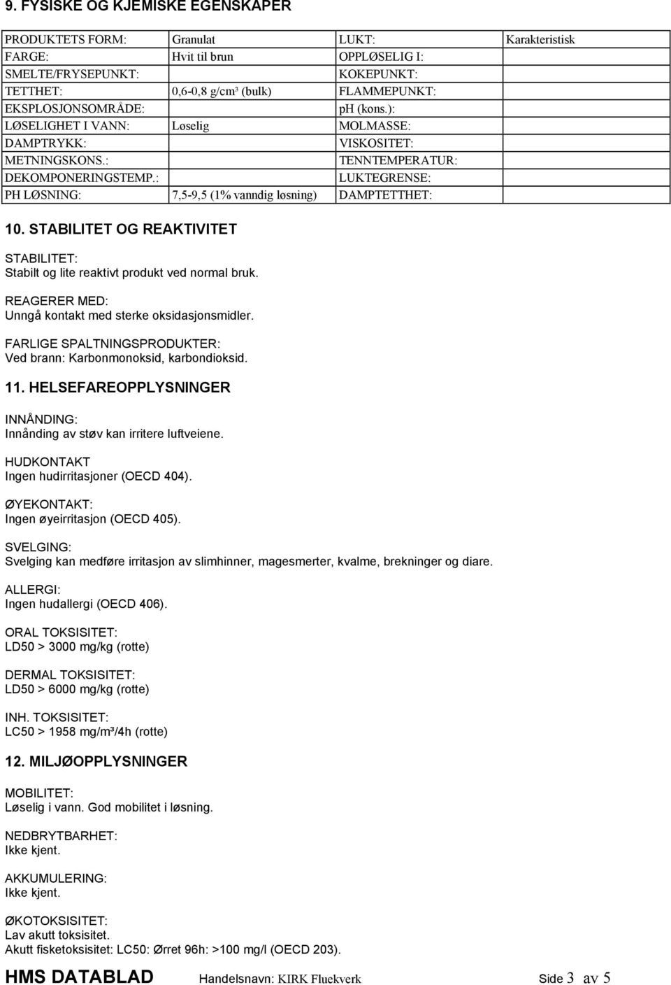 : LUKTEGRENSE: PH LØSNING: 7,5-9,5 (1% vanndig løsning) DAMPTETTHET: 10. STABILITET OG REAKTIVITET STABILITET: Stabilt og lite reaktivt produkt ved normal bruk.