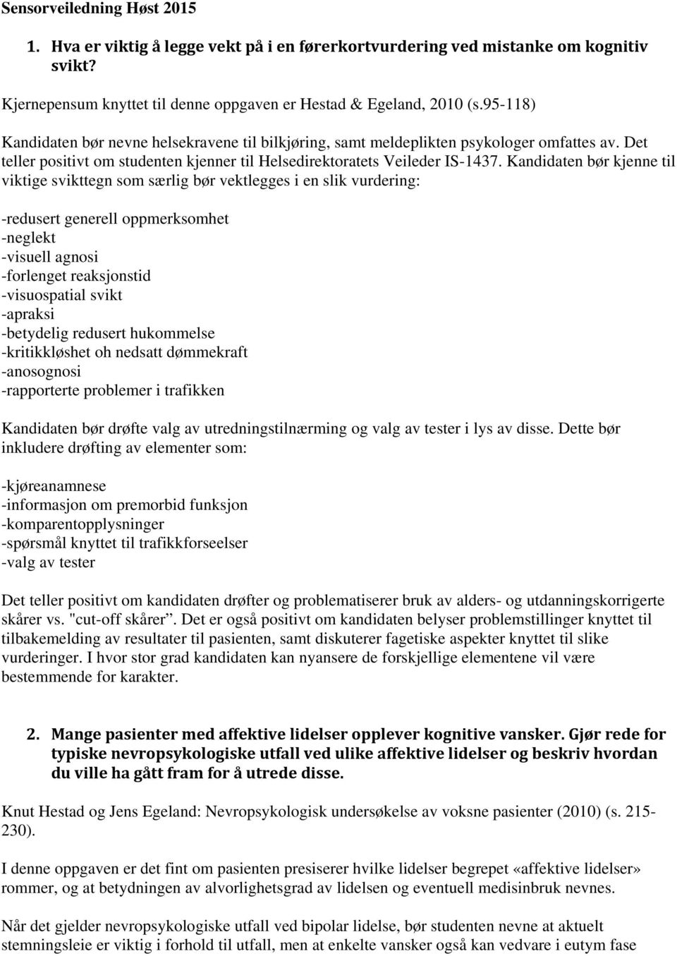 Kandidaten bør kjenne til viktige svikttegn som særlig bør vektlegges i en slik vurdering: -redusert generell oppmerksomhet -neglekt -visuell agnosi -forlenget reaksjonstid -visuospatial svikt