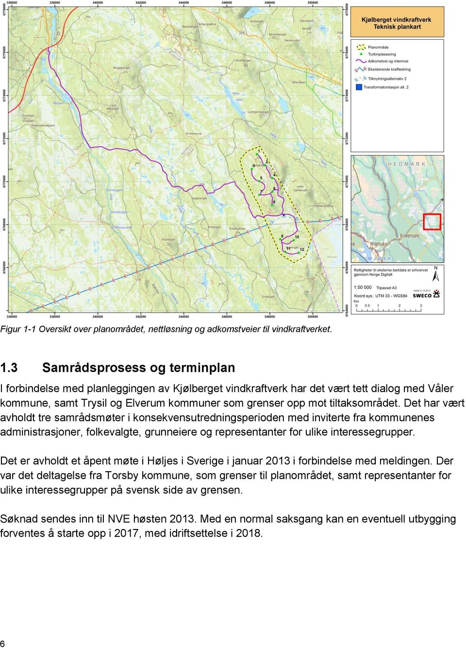 3 Samrådsprosess og terminplan I forbindelse med planleggingen av Kjølberget vindkraftverk har det vært tett dialog med Våler kommune, samt Trysil og Elverum kommuner som grenser opp mot