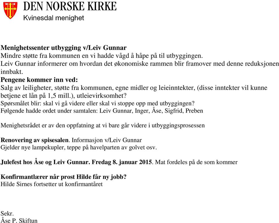 Pengene kommer inn ved: Salg av leiligheter, støtte fra kommunen, egne midler og leieinntekter, (disse inntekter vil kunne betjene et lån på 1,5 mill.), utleievirksomhet?