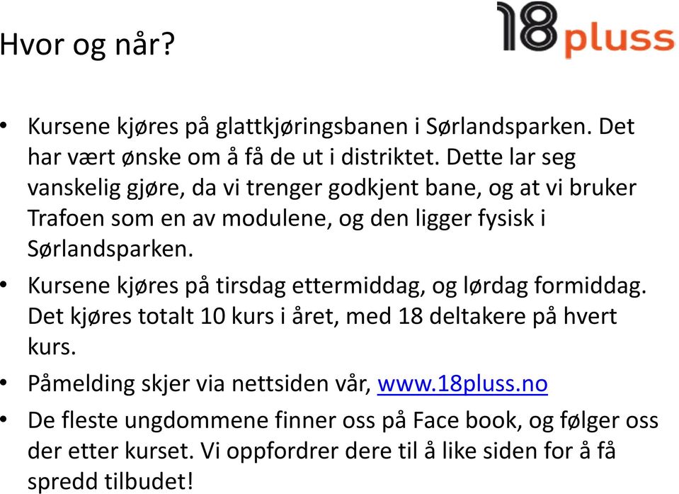 Kursene kjøres på tirsdag ettermiddag, og lørdag formiddag. Det kjøres totalt 10 kurs i året, med 18 deltakere på hvert kurs.