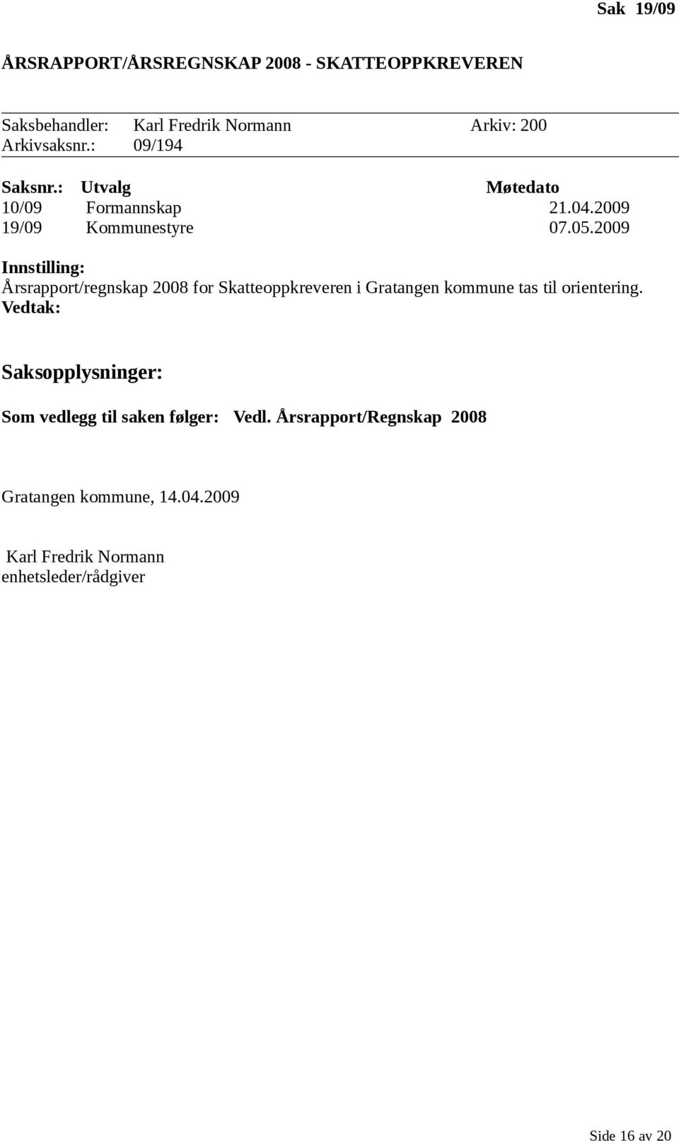 2009 Innstilling: Årsrapport/regnskap 2008 for Skatteoppkreveren i Gratangen kommune tas til orientering.