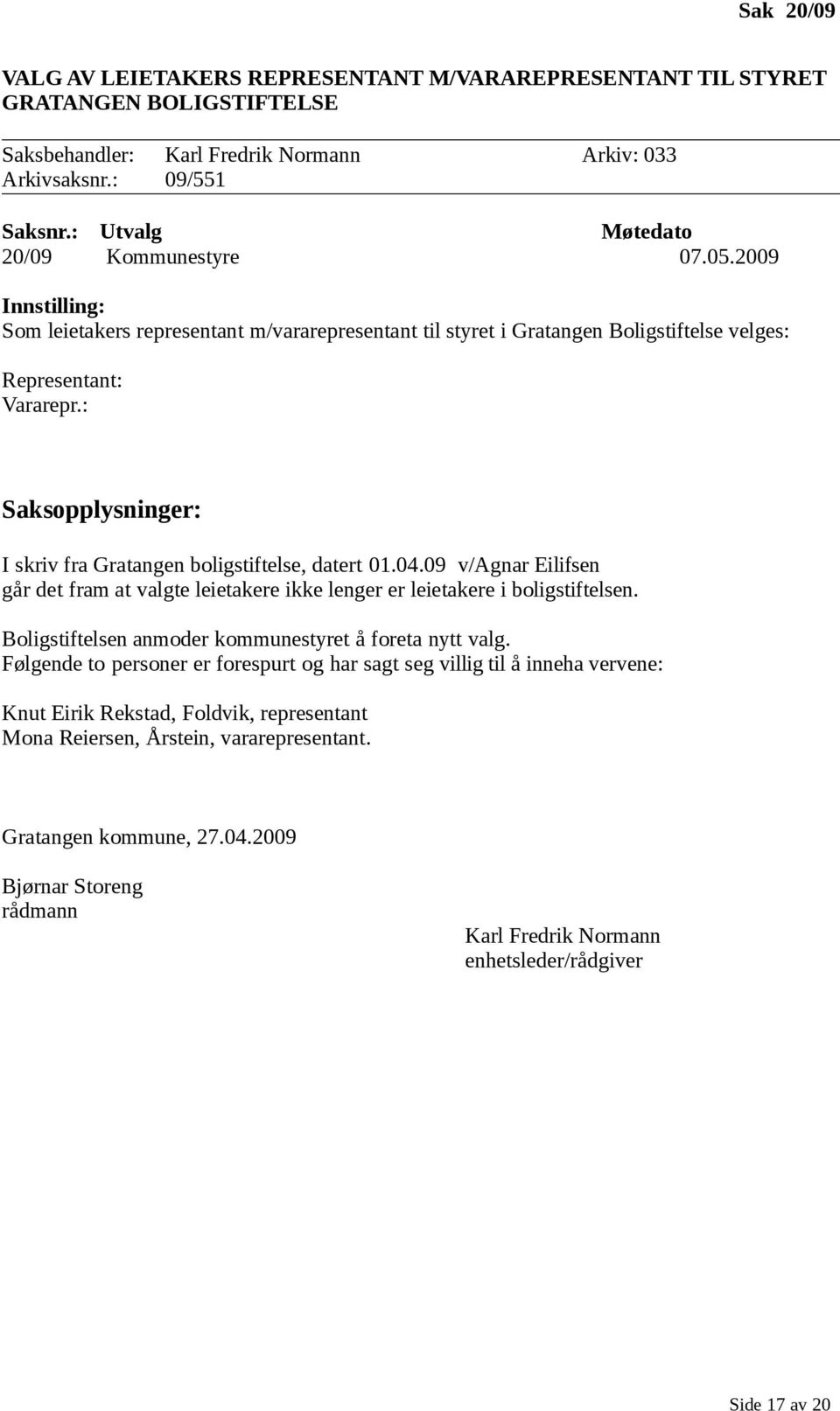 : Saksopplysninger: I skriv fra Gratangen boligstiftelse, datert 01.04.09 v/agnar Eilifsen går det fram at valgte leietakere ikke lenger er leietakere i boligstiftelsen.