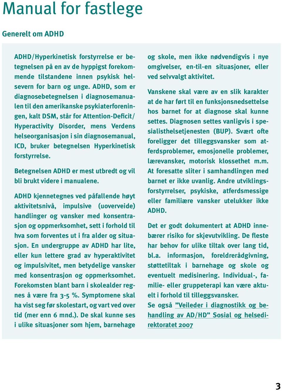 diagnosemanual, ICD, bruker betegnelsen Hyperkinetisk forstyrrelse. Betegnelsen ADHD er mest utbredt og vil bli brukt videre i manualene.