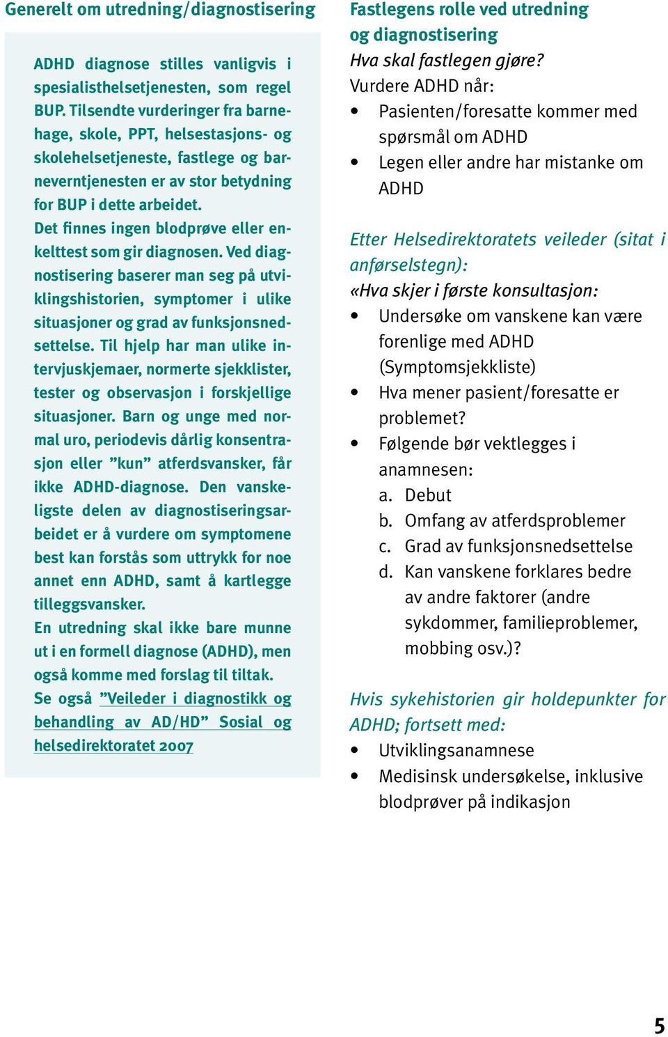 Det finnes ingen blodprøve eller enkelttest som gir diagnosen. Ved diagnostisering baserer man seg på utviklingshistorien, symptomer i ulike situasjoner og grad av funksjonsnedsettelse.