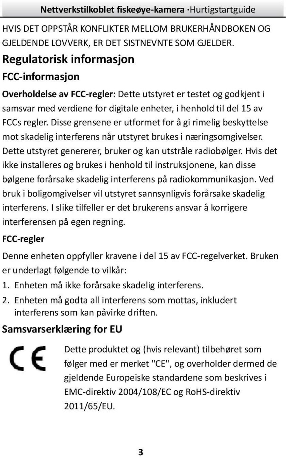 Disse grensene er utformet for å gi rimelig beskyttelse mot skadelig interferens når utstyret brukes i næ ringsomgivelser. Dette utstyret genererer, bruker og kan utstråle radiobølger.