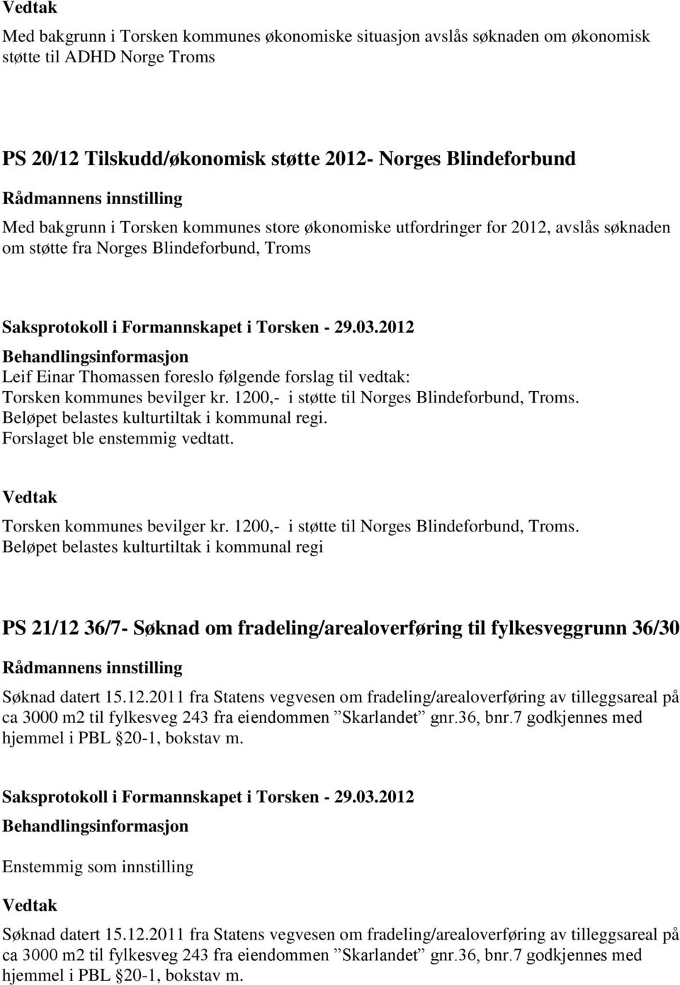 1200,- i støtte til Norges Blindeforbund, Troms. Beløpet belastes kulturtiltak i kommunal regi. Forslaget ble enstemmig vedtatt. Torsken kommunes bevilger kr.