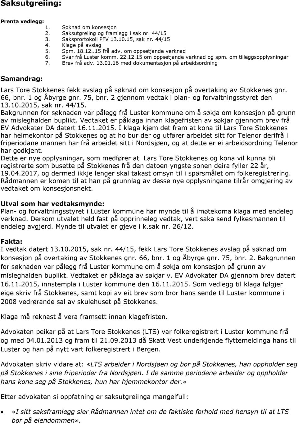 16 med dokumentasjon på arbeidsordning Samandrag: Lars Tore Stokkenes fekk avslag på søknad om konsesjon på overtaking av Stokkenes gnr. 66, bnr. 1 og Åbyrge gnr. 75, bnr.