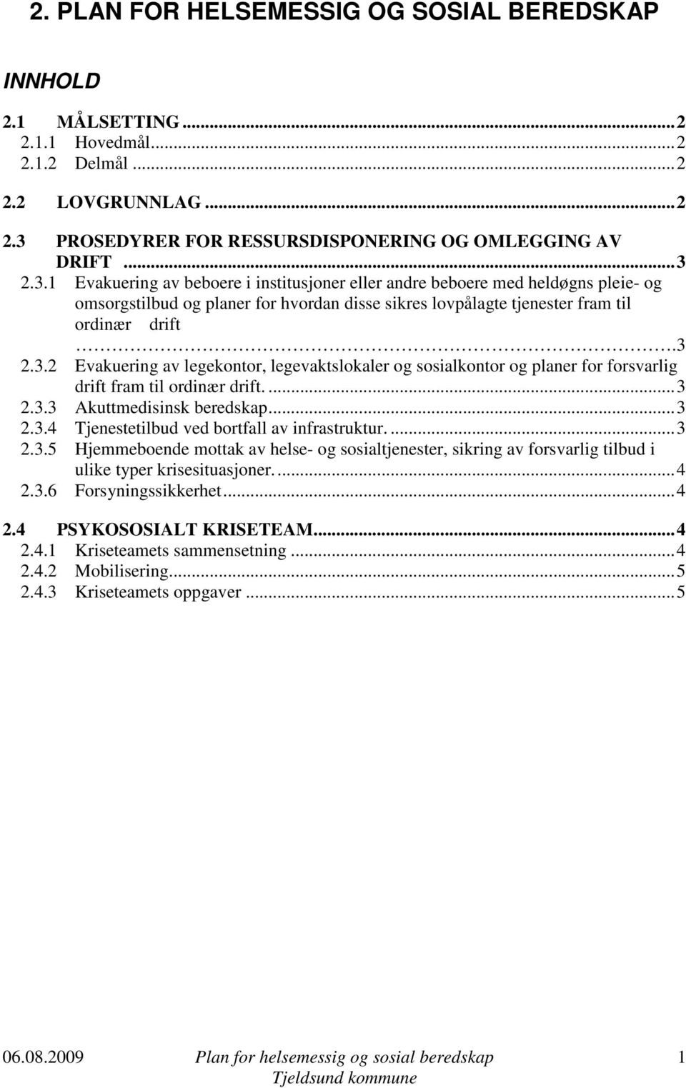 2.3.1 Evakuering av beboere i institusjoner eller andre beboere med heldøgns pleie- og omsorgstilbud og planer for hvordan disse sikres lovpålagte tjenester fram til ordinær drift.3 2.3.2 Evakuering av legekontor, legevaktslokaler og sosialkontor og planer for forsvarlig drift fram til ordinær drift.