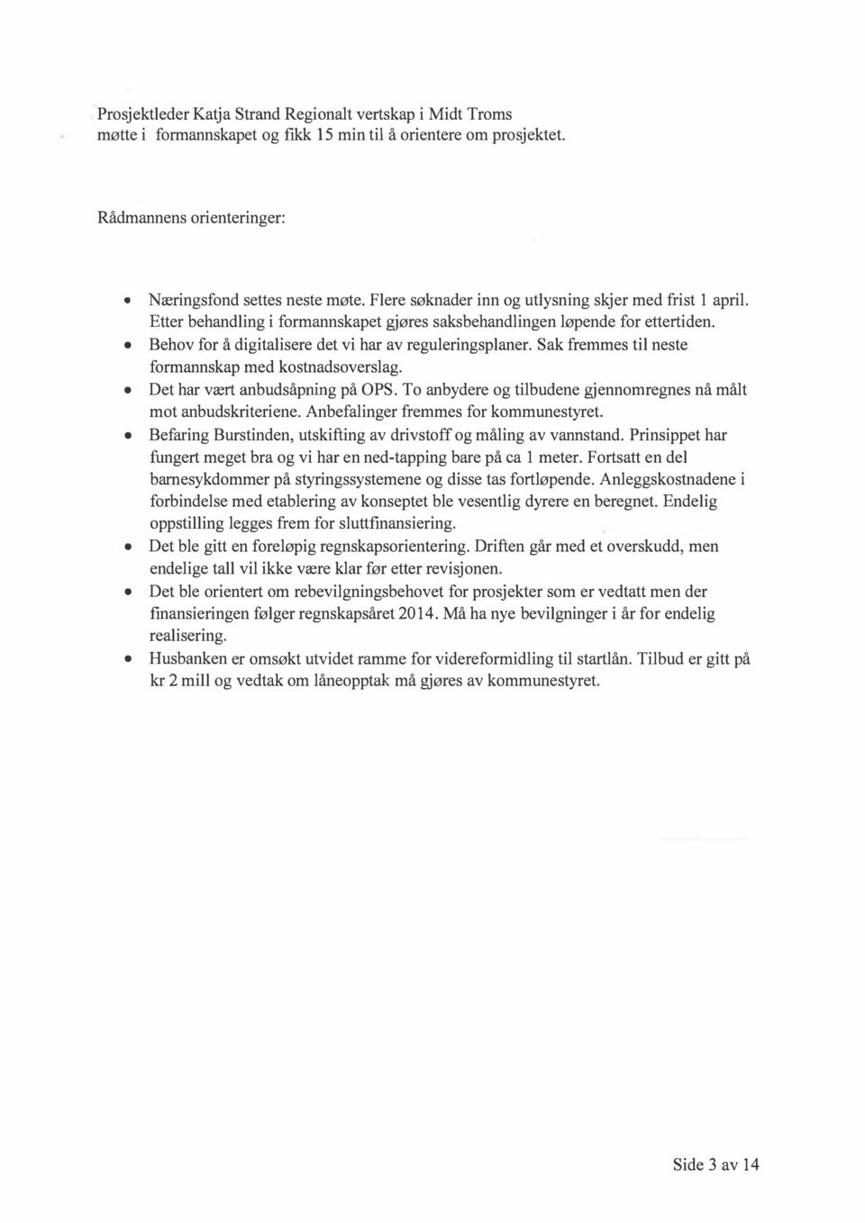 Sak fremmes til neste formannskap med kostnadsoverslag. Det har vært anbudsåpning på OPS. To anbydere og tilbudene gjennomregnes nå målt mot anbudskriteriene. Anbefalinger fremmes for kommunestyret.