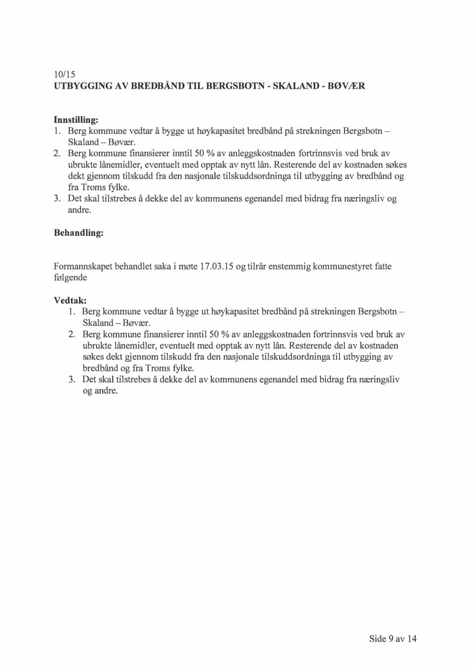 Resterende del av kostnaden søkes dekt gjennom tilskudd fra den nasjonale tilskuddsordninga til utbygging av bredbånd og fra Troms fylke. 3.