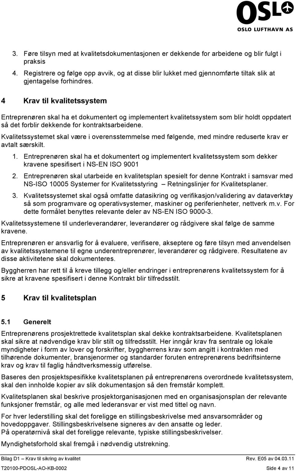 4 Krav til kvalitetssystem Entreprenøren skal ha et dokumentert og implementert kvalitetssystem som blir holdt oppdatert så det forblir dekkende for kontraktsarbeidene.