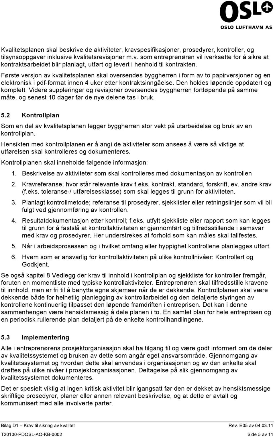 Videre suppleringer og revisjoner oversendes byggherren fortløpende på samme måte, og senest 10 dager før de nye delene tas i bruk. 5.