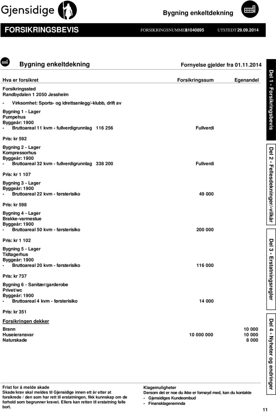 Bruttoareal 11 kvm - fullverdigrunnlag 116 256 Fullverdi Pris: kr 592 Bygning 2 - Lager Kompressorhus Byggeår: 1900 - Bruttoareal 32 kvm - fullverdigrunnlag 338 200 Fullverdi Pris: kr 1 107 Bygning 3