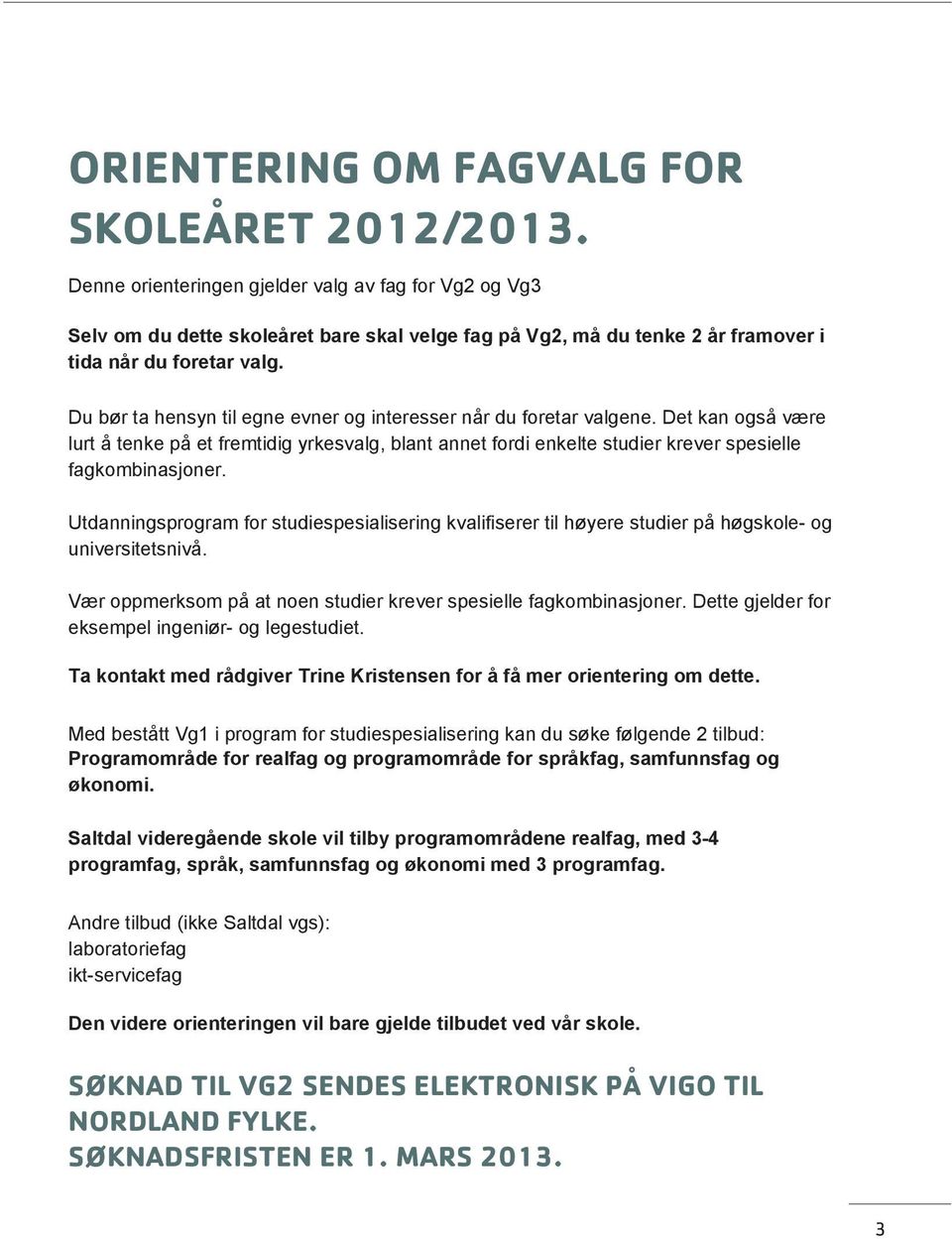 Du bør ta hensyn til egne evner og interesser når du foretar valgene. Det kan også være lurt å tenke på et fremtidig yrkesvalg, blant annet fordi enkelte studier krever spesielle fagkombinasjoner.