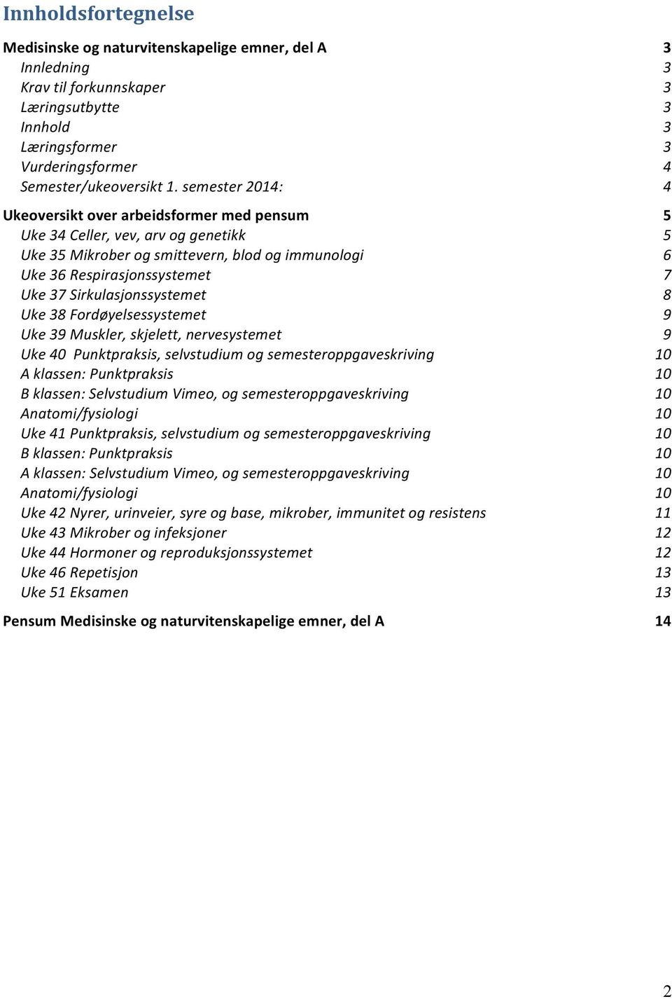 Fordøyelsessystemet Uke 9 Muskler, skjelett, nervesystemet Uke 0 Punktpraksis, selvstudium og semesteroppgaveskriving A klassen: Punktpraksis B klassen: Selvstudium Vimeo, og semesteroppgaveskriving