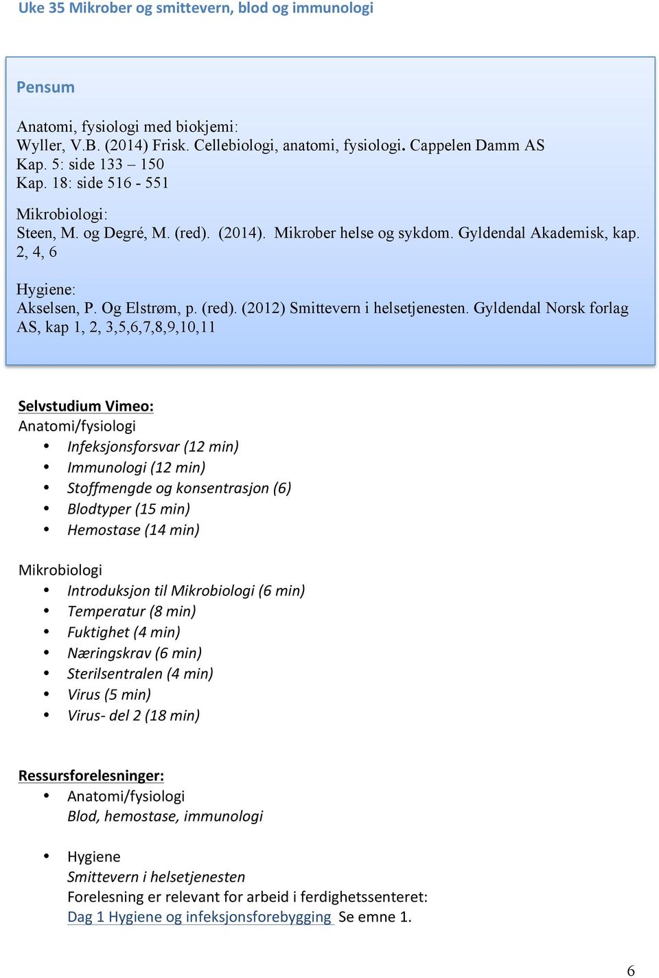 Gyldendal Norsk forlag AS, kap 1, 2,,5,6,7,8,9,,11 Selvstudium Vimeo: Anatomi/fysiologi Infeksjonsforsvar (12 min) Immunologi (12 min) Stoffmengde og konsentrasjon (6) Blodtyper (15 min) Hemostase (1