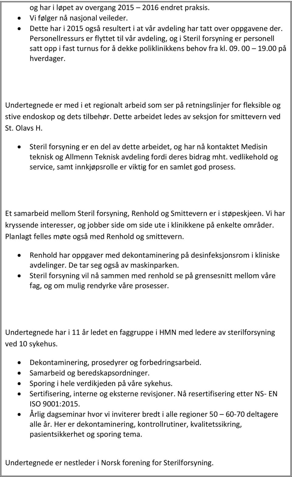 Undertegnede er med i et regionalt arbeid som ser på retningslinjer for fleksible og stive endoskop og dets tilbehør. Dette arbeidet ledes av seksjon for smittevern ved St. Olavs H.